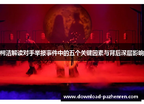 柯洁解读对手举报事件中的五个关键因素与背后深层影响 柯洁解读对手举报事件中的五个关键因素与背后深层影响