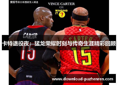 卡特退役夜：猛龙荣耀时刻与传奇生涯精彩回顾
