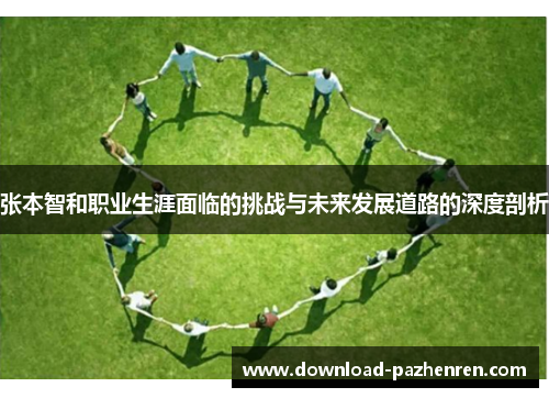 张本智和职业生涯面临的挑战与未来发展道路的深度剖析 张本智和职业生涯面临的挑战与未来发展道路的深度剖析