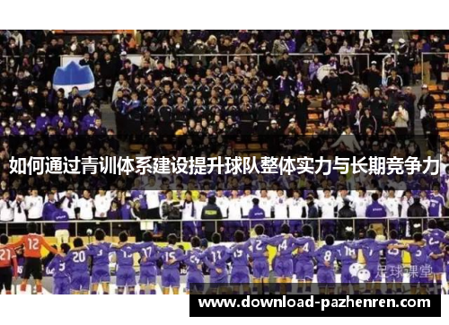 如何通过青训体系建设提升球队整体实力与长期竞争力 如何通过青训体系建设提升球队整体实力与长期竞争力