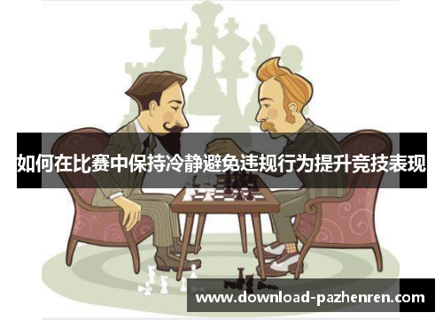 如何在比赛中保持冷静避免违规行为提升竞技表现 如何在比赛中保持冷静避免违规行为提升竞技表现