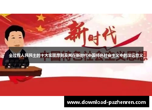 全过程人民民主的十大实现原则及其在新时代中国特色社会主义中的深远意义 全过程人民民主的十大实现原则及其在新时代中国特色社会主义中的深远意义