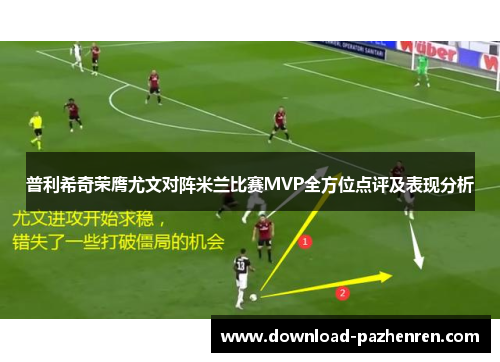 普利希奇荣膺尤文对阵米兰比赛MVP全方位点评及表现分析 普利希奇荣膺尤文对阵米兰比赛MVP全方位点评及表现分析