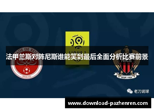 法甲兰斯对阵尼斯谁能笑到最后全面分析比赛前景 法甲兰斯对阵尼斯谁能笑到最后全面分析比赛前景