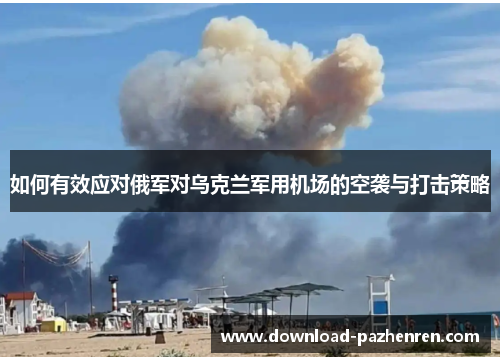 如何有效应对俄军对乌克兰军用机场的空袭与打击策略 如何有效应对俄军对乌克兰军用机场的空袭与打击策略