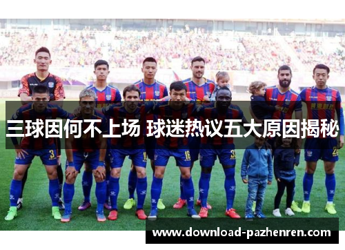 三球因何不上场 球迷热议五大原因揭秘 三球因何不上场 球迷热议五大原因揭秘