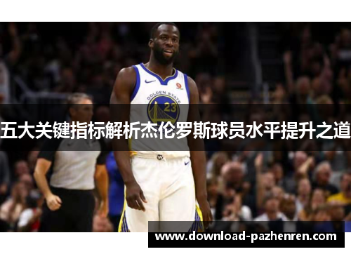 五大关键指标解析杰伦罗斯球员水平提升之道 五大关键指标解析杰伦罗斯球员水平提升之道