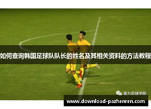 如何查询韩国足球队队长的姓名及其相关资料的方法教程 如何查询韩国足球队队长的姓名及其相关资料的方法教程