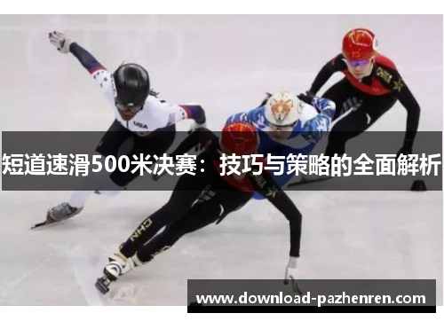 短道速滑500米决赛:技巧与策略的全面解析 短道速滑500米决赛:技巧与策略的全面解析