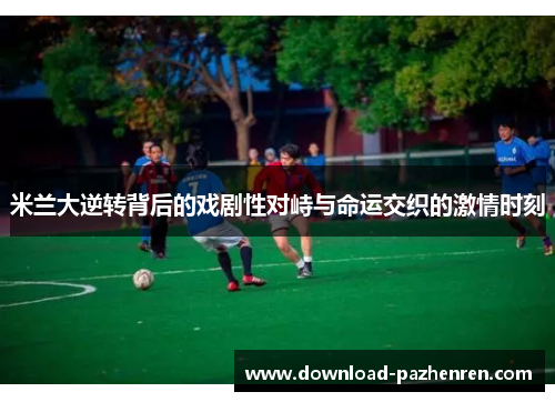 米兰大逆转背后的戏剧性对峙与命运交织的激情时刻