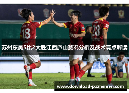 苏州东吴5比2大胜江西庐山赛况分析及战术亮点解读 苏州东吴5比2大胜江西庐山赛况分析及战术亮点解读