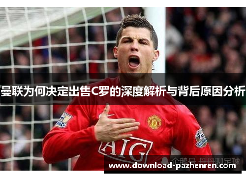 曼联为何决定出售C罗的深度解析与背后原因分析
