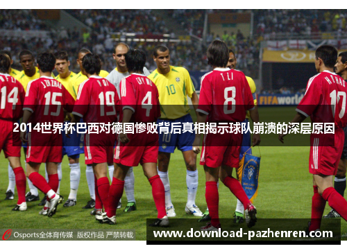 2014世界杯巴西对德国惨败背后真相揭示球队崩溃的深层原因 2014世界杯巴西对德国惨败背后真相揭示球队崩溃的深层原因