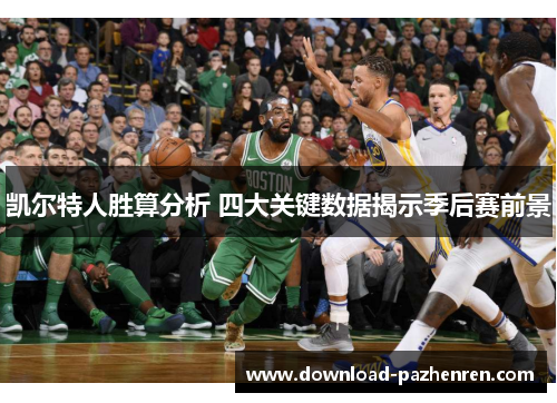 凯尔特人胜算分析 四大关键数据揭示季后赛前景 凯尔特人胜算分析 四大关键数据揭示季后赛前景