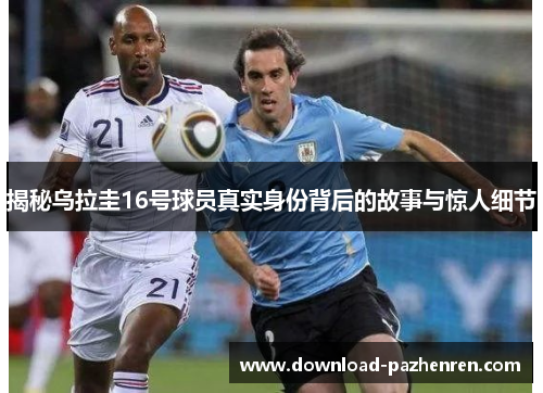 揭秘乌拉圭16号球员真实身份背后的故事与惊人细节 揭秘乌拉圭16号球员真实身份背后的故事与惊人细节