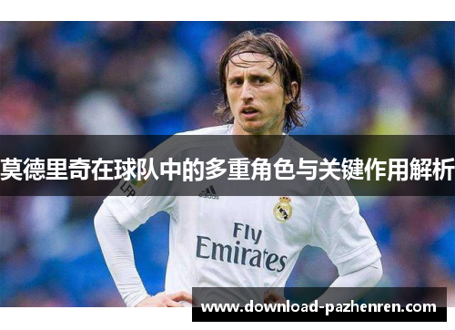 莫德里奇在球队中的多重角色与关键作用解析 莫德里奇在球队中的多重角色与关键作用解析