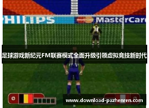 足球游戏新纪元FM联赛模式全面升级引领虚拟竞技新时代