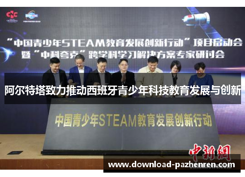 阿尔特塔致力推动西班牙青少年科技教育发展与创新 阿尔特塔致力推动西班牙青少年科技教育发展与创新