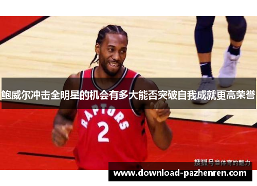 鲍威尔冲击全明星的机会有多大能否突破自我成就更高荣誉