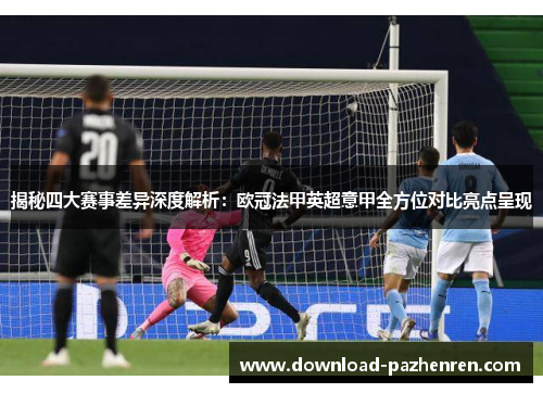 揭秘四大赛事差异深度解析:欧冠法甲英超意甲全方位对比亮点呈现 揭秘四大赛事差异深度解析:欧冠法甲英超意甲全方位对比亮点呈现