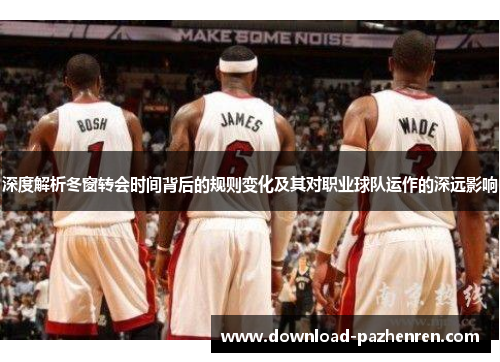 深度解析冬窗转会时间背后的规则变化及其对职业球队运作的深远影响 深度解析冬窗转会时间背后的规则变化及其对职业球队运作的深远影响