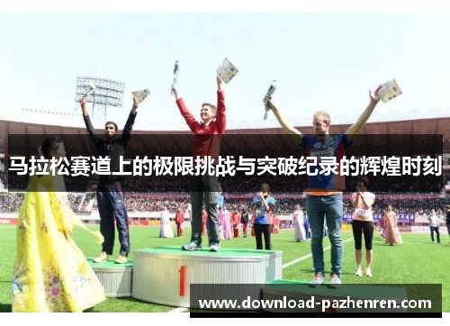 马拉松赛道上的极限挑战与突破纪录的辉煌时刻