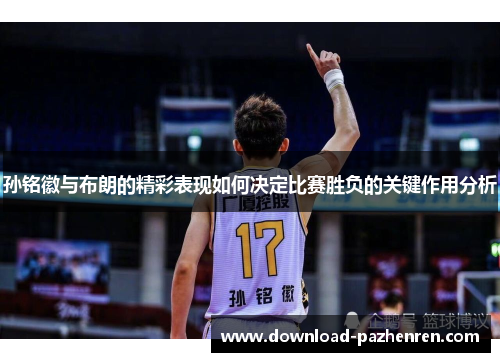 孙铭徽与布朗的精彩表现如何决定比赛胜负的关键作用分析 孙铭徽与布朗的精彩表现如何决定比赛胜负的关键作用分析