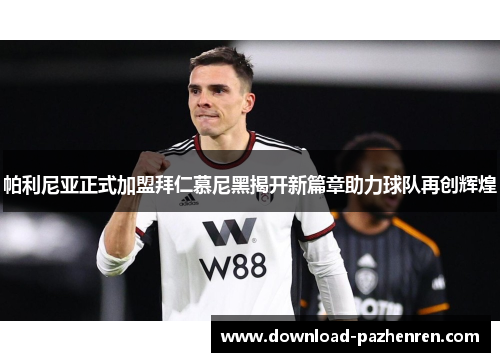 帕利尼亚正式加盟拜仁慕尼黑揭开新篇章助力球队再创辉煌 帕利尼亚正式加盟拜仁慕尼黑揭开新篇章助力球队再创辉煌