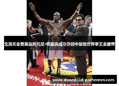 戈洛夫金复赛战胜托尼·哈里森成功夺回中量级世界拳王金腰带 戈洛夫金复赛战胜托尼·哈里森成功夺回中量级世界拳王金腰带