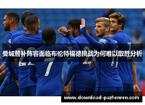曼城替补阵容面临布伦特福德挑战为何难以取胜分析 曼城替补阵容面临布伦特福德挑战为何难以取胜分析