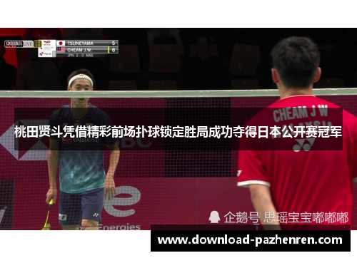 桃田贤斗凭借精彩前场扑球锁定胜局成功夺得日本公开赛冠军