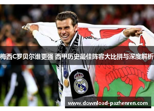 梅西C罗贝尔谁更强 西甲历史最佳阵容大比拼与深度解析