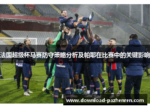 法国超级杯马赛防守策略分析及帕耶在比赛中的关键影响