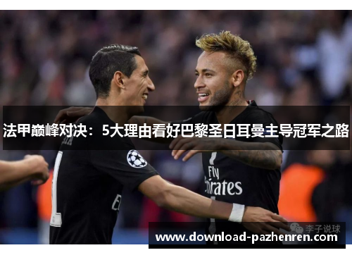 法甲巅峰对决：5大理由看好巴黎圣日耳曼主导冠军之路
