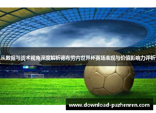从数据与战术视角深度解析德布劳内世界杯赛场表现与价值影响力评析 从数据与战术视角深度解析德布劳内世界杯赛场表现与价值影响力评析