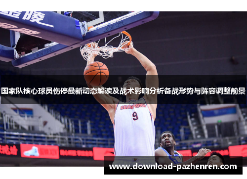 国家队核心球员伤停最新动态解读及战术影响分析备战形势与阵容调整前景 国家队核心球员伤停最新动态解读及战术影响分析备战形势与阵容调整前景