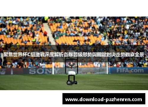 聚焦世界杯C組激戰深度解析各隊晉級形勢與關鍵對決走勢觀察全景