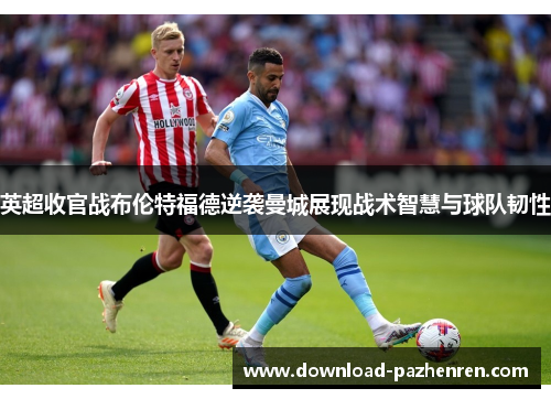 英超收官战布伦特福德逆袭曼城展现战术智慧与球队韧性