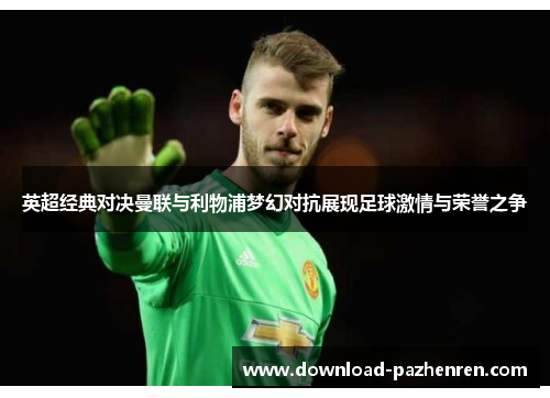 英超经典对决曼联与利物浦梦幻对抗展现足球激情与荣誉之争