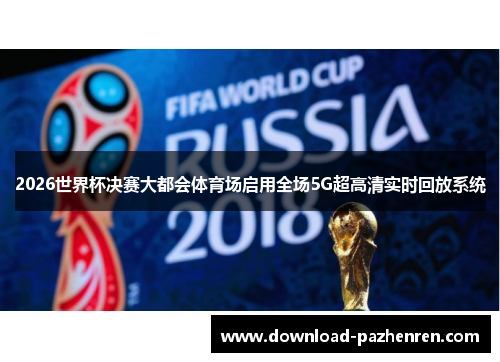 2026世界杯决赛大都会体育场启用全场5G超高清实时回放系统