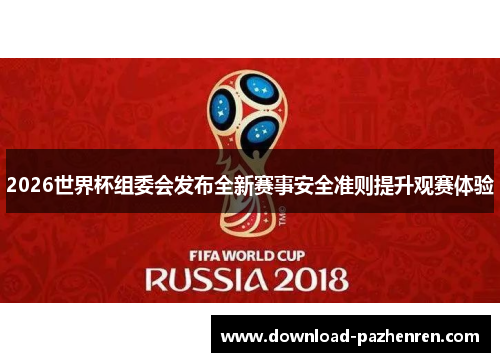 2026世界杯组委会发布全新赛事安全准则提升观赛体验
