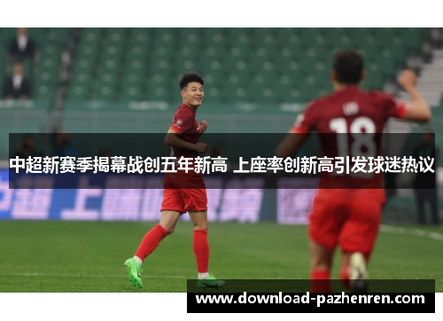 中超新赛季揭幕战创五年新高 上座率创新高引发球迷热议