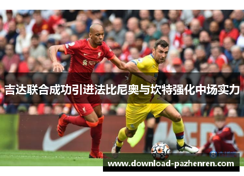 吉达联合成功引进法比尼奥与坎特强化中场实力