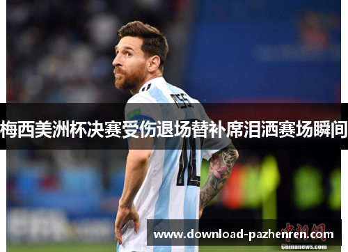 梅西美洲杯决赛受伤退场替补席泪洒赛场瞬间