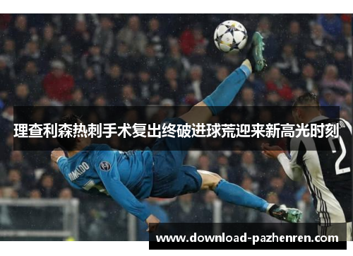 理查利森热刺手术复出终破进球荒迎来新高光时刻