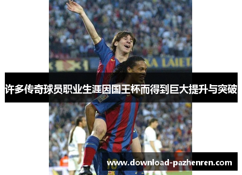 许多传奇球员职业生涯因国王杯而得到巨大提升与突破 许多传奇球员职业生涯因国王杯而得到巨大提升与突破