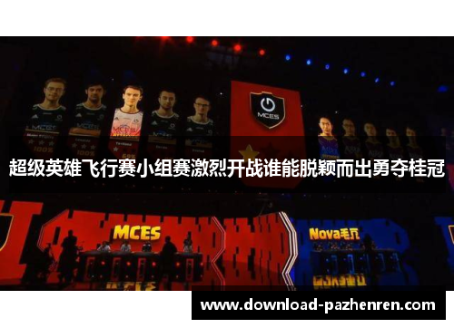 超级英雄飞行赛小组赛激烈开战谁能脱颖而出勇夺桂冠