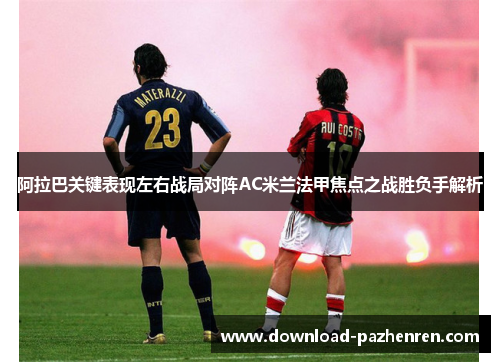 阿拉巴关键表现左右战局对阵AC米兰法甲焦点之战胜负手解析