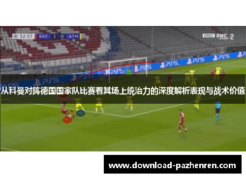 从科曼对阵德国国家队比赛看其场上统治力的深度解析表现与战术价值