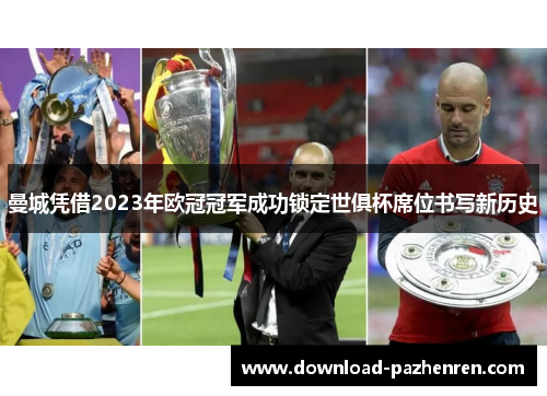 曼城凭借2023年欧冠冠军成功锁定世俱杯席位书写新历史 曼城凭借2023年欧冠冠军成功锁定世俱杯席位书写新历史